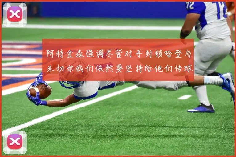 阿特金森强调尽管对手封锁哈登与米切尔我们依然要坚持给他们传球