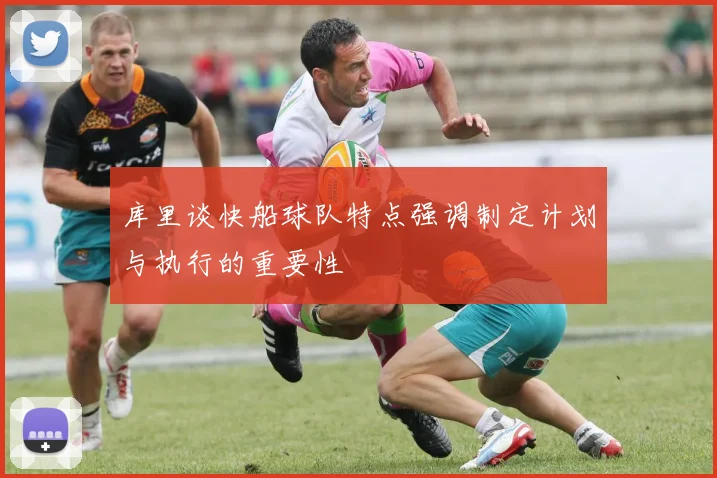 库里谈快船球队特点强调制定计划与执行的重要性