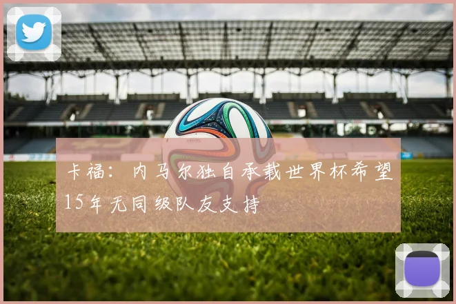 卡福：内马尔独自承载世界杯希望15年无同级队友支持
