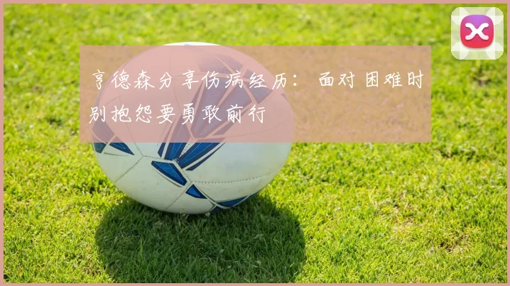亨德森分享伤病经历：面对困难时别抱怨要勇敢前行